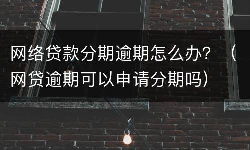 网络贷款分期逾期怎么办？（网贷逾期可以申请分期吗）