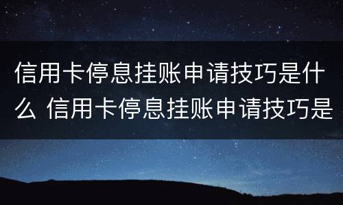 信用卡停息挂账申请技巧是什么 信用卡停息挂账申请技巧是什么样的