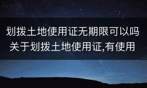 划拨土地使用证无期限可以吗 关于划拨土地使用证,有使用年限吗?