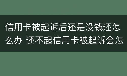 信用卡被起诉后还是没钱还怎么办 还不起信用卡被起诉会怎么样