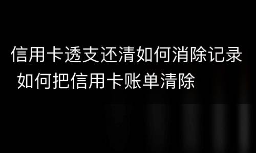 信用卡透支还清如何消除记录 如何把信用卡账单清除