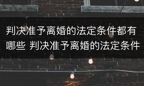 判决准予离婚的法定条件都有哪些 判决准予离婚的法定条件都有哪些内容