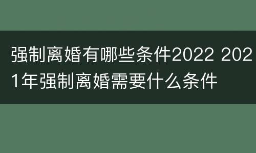 强制离婚有哪些条件2022 2021年强制离婚需要什么条件