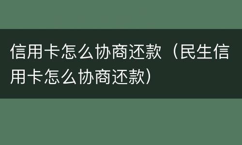 信用卡怎么协商还款（民生信用卡怎么协商还款）