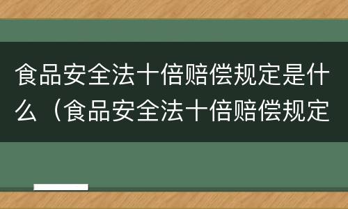 食品安全法十倍赔偿规定是什么（食品安全法十倍赔偿规定是什么意思）