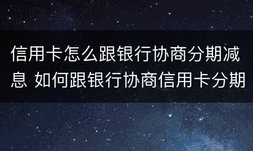 信用卡怎么跟银行协商分期减息 如何跟银行协商信用卡分期