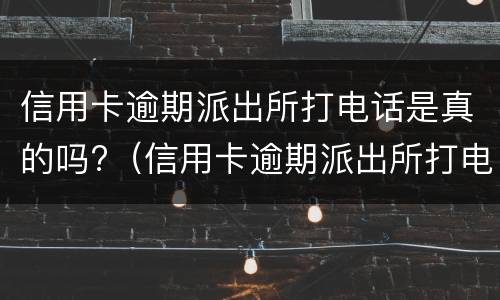 信用卡逾期派出所打电话是真的吗?（信用卡逾期派出所打电话是真的吗）