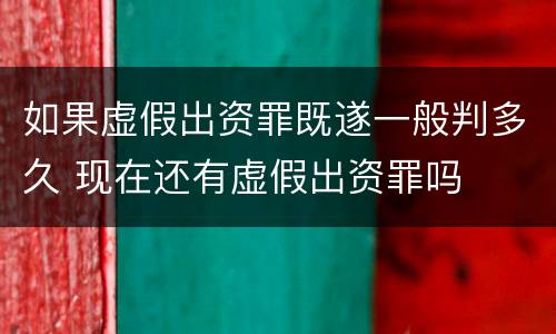 如果虚假出资罪既遂一般判多久 现在还有虚假出资罪吗