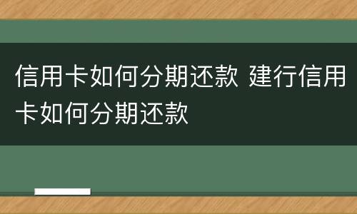 信用卡如何分期还款 建行信用卡如何分期还款