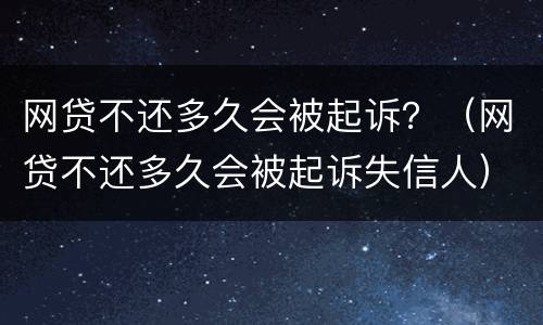 网贷不还多久会被起诉？（网贷不还多久会被起诉失信人）