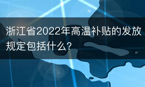 浙江省2022年高温补贴的发放规定包括什么？