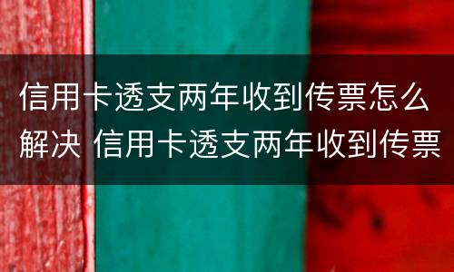 信用卡透支两年收到传票怎么解决 信用卡透支两年收到传票怎么解决问题