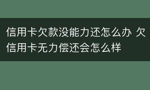 信用卡欠款没能力还怎么办 欠信用卡无力偿还会怎么样