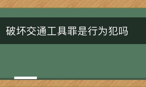 破坏交通工具罪是行为犯吗