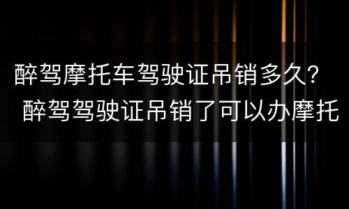 醉驾摩托车驾驶证吊销多久？ 醉驾驾驶证吊销了可以办摩托车驾驶证吗