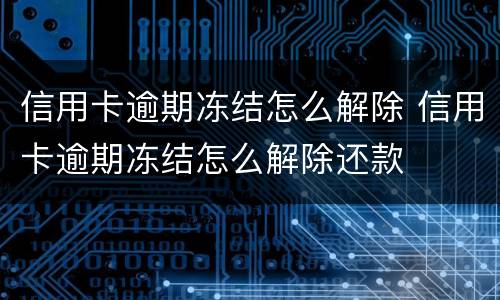 信用卡逾期冻结怎么解除 信用卡逾期冻结怎么解除还款