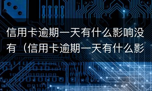 信用卡逾期一天有什么影响没有（信用卡逾期一天有什么影响没有逾期）