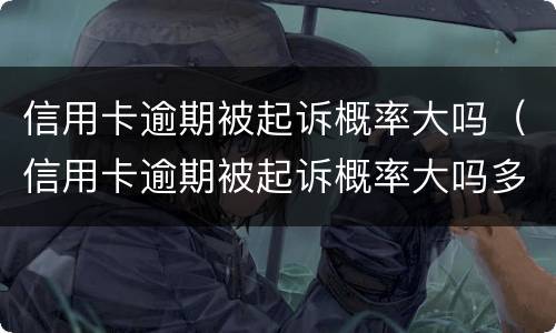 信用卡逾期被起诉概率大吗（信用卡逾期被起诉概率大吗多少）