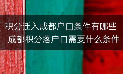 积分迁入成都户口条件有哪些 成都积分落户口需要什么条件