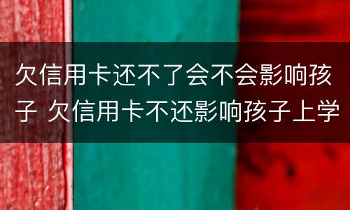 欠信用卡还不了会不会影响孩子 欠信用卡不还影响孩子上学吗