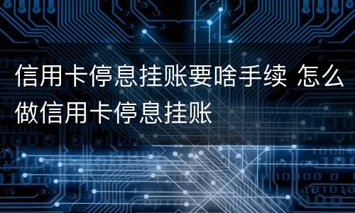 信用卡停息挂账要啥手续 怎么做信用卡停息挂账