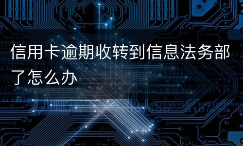 信用卡逾期收转到信息法务部了怎么办