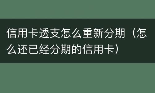 信用卡透支怎么重新分期（怎么还已经分期的信用卡）