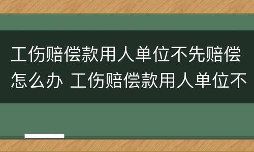 工伤赔偿款用人单位不先赔偿怎么办 工伤赔偿款用人单位不先赔偿怎么办