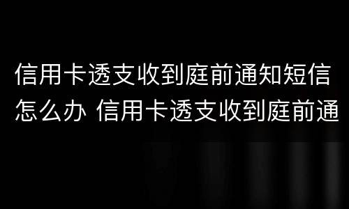 信用卡透支收到庭前通知短信怎么办 信用卡透支收到庭前通知短信怎么办