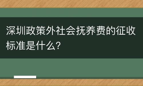 深圳政策外社会抚养费的征收标准是什么？