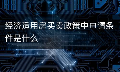 经济适用房买卖政策中申请条件是什么