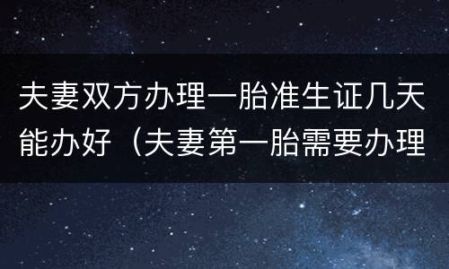 夫妻双方办理一胎准生证几天能办好（夫妻第一胎需要办理准生证吗）