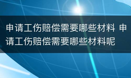 申请工伤赔偿需要哪些材料 申请工伤赔偿需要哪些材料呢