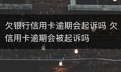 欠银行信用卡逾期会起诉吗 欠信用卡逾期会被起诉吗