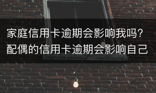 家庭信用卡逾期会影响我吗? 配偶的信用卡逾期会影响自己吗?