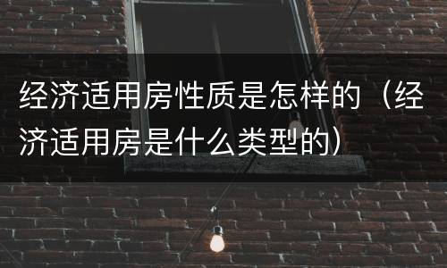 经济适用房性质是怎样的（经济适用房是什么类型的）