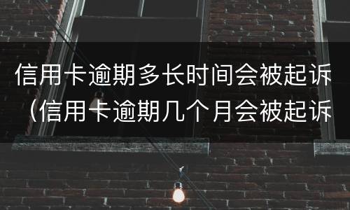 信用卡逾期多长时间会被起诉（信用卡逾期几个月会被起诉）