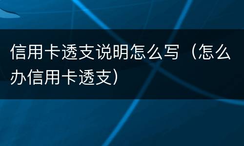 信用卡透支说明怎么写（怎么办信用卡透支）