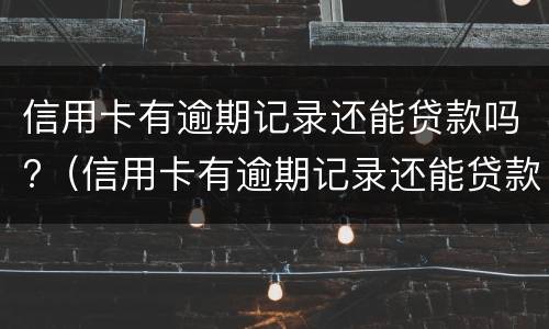 信用卡有逾期记录还能贷款吗?（信用卡有逾期记录还能贷款吗）