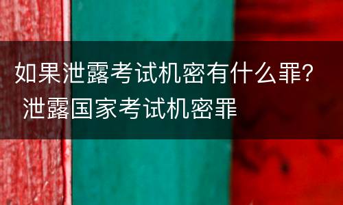 如果泄露考试机密有什么罪？ 泄露国家考试机密罪