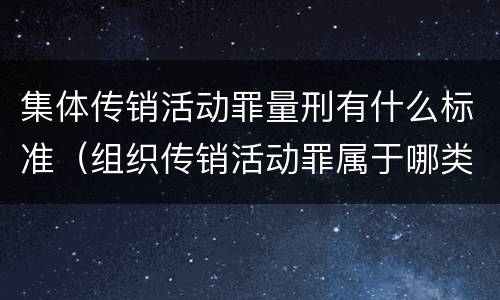 集体传销活动罪量刑有什么标准（组织传销活动罪属于哪类）