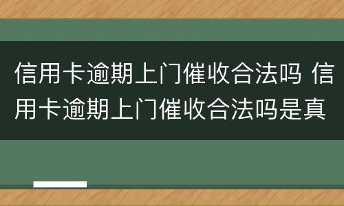 信用卡逾期上门催收合法吗 信用卡逾期上门催收合法吗是真的吗