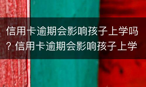 信用卡逾期会影响孩子上学吗? 信用卡逾期会影响孩子上学吗高中