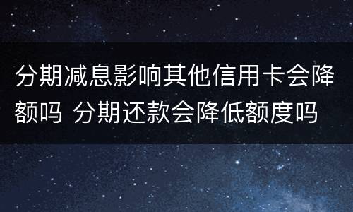 分期减息影响其他信用卡会降额吗 分期还款会降低额度吗