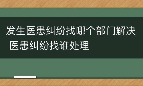 发生医患纠纷找哪个部门解决 医患纠纷找谁处理