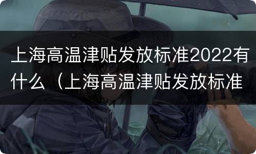 上海高温津贴发放标准2022有什么（上海高温津贴发放标准2022有什么要求）