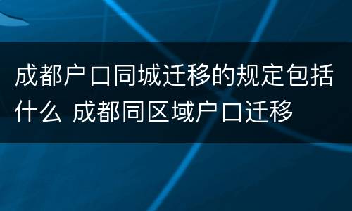 成都户口同城迁移的规定包括什么 成都同区域户口迁移