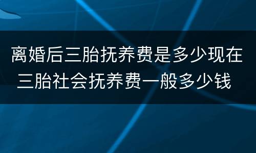 离婚后三胎抚养费是多少现在 三胎社会抚养费一般多少钱