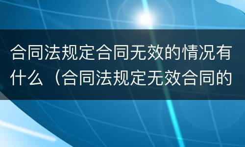 合同法规定合同无效的情况有什么（合同法规定无效合同的情形有哪些）