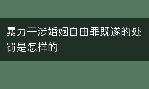 暴力干涉婚姻自由罪既遂的处罚是怎样的